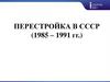 Перестройка в СССР. 1985-1991