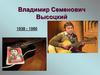 Владимир Семенович Высоцкий 1938 - 1980