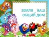 Земля - наш общий дом