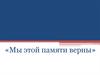 Мы этой памяти верны