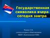 Государственная символика вчера, сегодня, завтра