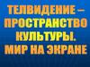 Телевидение - пространство культуры. Мир на экране