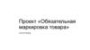 Проект «Обязательная маркировка товара»