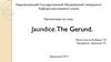 Jaundice.The Gerund. Герундий - это неличная форма глагола
