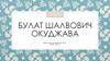 Булат Шалвович Окуджава