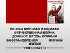 Вторая Мировая и Великая Отечественная война. Донбасс в годы войны и восстановления мирной жизни (1941-1952 гг.)
