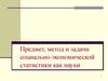 Предмет, метод и задачи социально-экономической статистики как науки