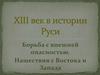 XIII век в истории Руси. Борьба с внешней опасностью. Нашествия с Востока и Запада