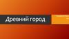 Древний город