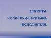 Алгоритм. Свойства алгоритмов. Исполнители
