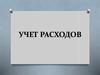 Учет расходов. Тема 10. Часть 1