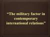 The military factor in contemporary international relation