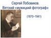 Сергей Лобовиков. Вятский «мужицкий фотограф» ( (1870−1941)