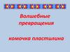 Волшебные превращения комочка пластилина