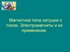 Магнитное поле катушки с током. Электромагниты и их применение