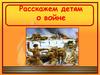 Расскажем детям о войне