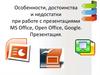 Достоинства и недостатки при работе с презентациями MS Office, Open Office, Google
