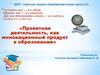 Проектная деятельность как инновационный продукт в образовании