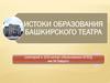 Истоки образования башкирского театра (лекторий к 100-летию образования БГАТД им.М. Гафури)