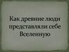 Как древние люди представляли себе Вселенную