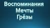 Воспоминания. Мечты. Грёзы
