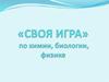 «СВОЯ ИГРА» по химии, биологии, физике