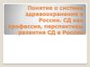 Понятие о системе здравоохранения в России. СД как профессия, перспективы равзвития СД в России
