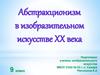 Абстракционизм в изобразительном искусстве XX века. 9 класс