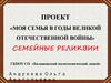 Моя семья в годы Великой Отечественной войны. Проект. Семейные реликвии