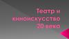 Театр и киноискусство 20 века