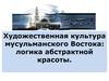 Художественная культура мусульманского Востока: логика абстрактной красоты