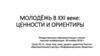 Молодёжь в XXI веке: ценности и ориентиры