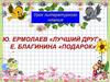 Ю. Ермолаев «Лучший друг». E. Благинина «Подарок»