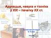 Адукацыя, навука и тэхніка ў XIX – пачатку ХХ