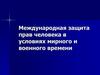 Международная защита прав человека в условиях мирного и военного времени