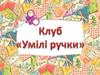 Клуб “Умілі ручки” є формою трудового виховання учнів та розвитку їх творчого мислення