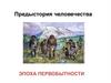 Предыстория человечества. Эпоха первобытности