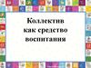 Коллектив, как средство воспитания