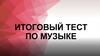 Итоговый тест по музыке
