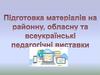 Підготовка матеріалів на районну, обласну та всеукраїнські педагогічні виставки