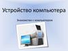 Устройство компьютера. Знакомство с компьютером