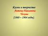 Жизнь и творчество Антона Павловича Чехова (1860 – 1904 годы)