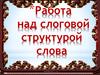 Работа над слоговой структурой слова