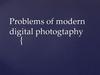 Problems of modern digital photogtaphy