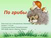 По грибы. Классный час, возраст: 7-10 лет