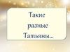 Такие разные Татьяны…