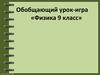 Обобщающий урок-игра по физике, 9 класс