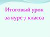 Итоговый урок за курс 7 класса
