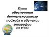Пути обеспечения деятельностного подхода в обучении географии (по ФГОС)
