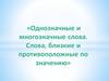 Однозначные и многозначные слова. Близкие и противоположные по значению слова